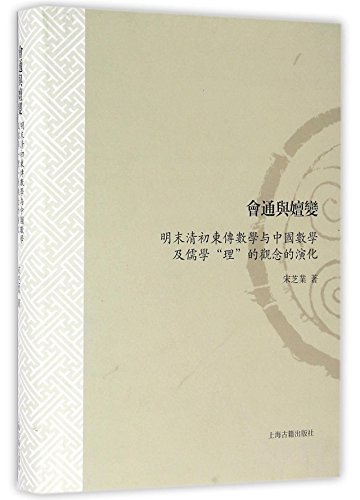 会通与嬗变(明末清初东传数学与中国数学及儒学理的观念的演化)(精) (Integration and Transmutation – The meeting of Western mathematical ideas with traditional Chinese mathematical and Confucius philosophies in the late Ming and early Qing Dynasties) ISBN: 9787532578337